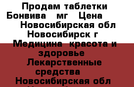 Продам таблетки Бонвива150мг › Цена ­ 1 100 - Новосибирская обл., Новосибирск г. Медицина, красота и здоровье » Лекарственные средства   . Новосибирская обл.,Новосибирск г.